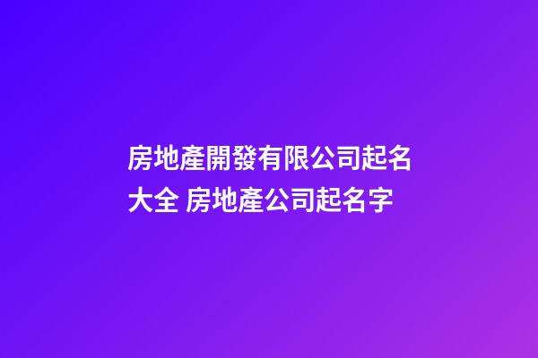 房地產開發有限公司起名大全 房地產公司起名字